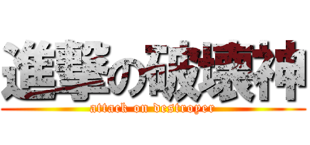 進撃の破壊神 (attack on destroyer)