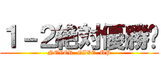 １－２絶対優勝‼ (NEVER  GIVE  UP)