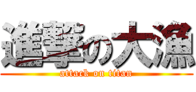 進撃の大漁 (attack on titan)