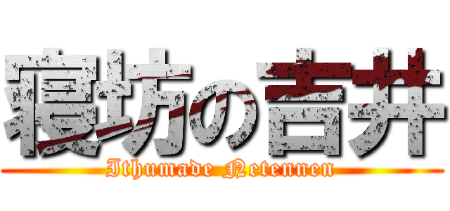 寝坊の吉井 (Ithumade Netennen)