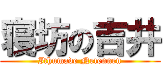 寝坊の吉井 (Ithumade Netennen)