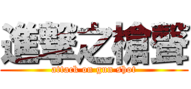 進撃之槍聲 (attack on gun shot)