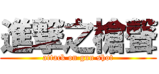 進撃之槍聲 (attack on gun shot)