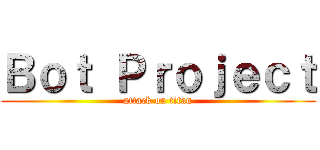 Ｂｏｔ Ｐｒｏｊｅｃｔ (attack on titan)