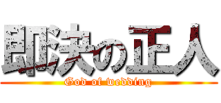 即決の正人 (God of wedding)