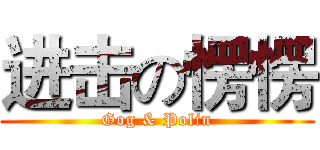 进击の愣愣 (Gog & Polin)