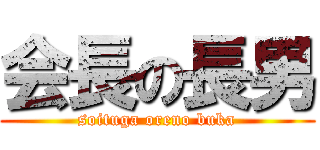 会長の長男 (soituga oreno buka)