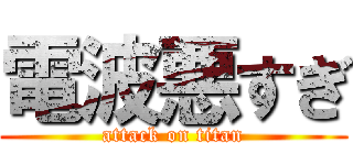 電波悪すぎ (attack on titan)