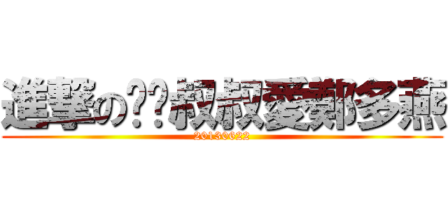 進撃の啊嚎叔叔愛鄭多燕 (20130622)