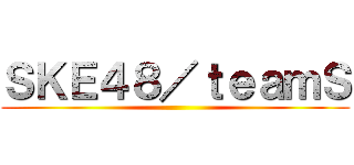 ＳＫＥ４８／ｔｅａｍＳ ()