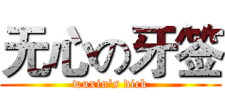 无心の牙签 (wuxin's dick)