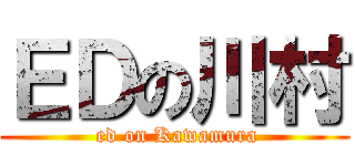 ＥＤの川村 ( ed on Kawamura)