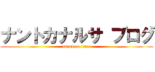 ナントカナルサ ブログ (attack on titan)
