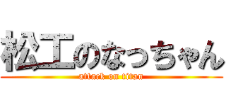 松工のなっちゃん (attack on titan)