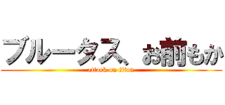 ブルータス、お前もか (attack on titan)