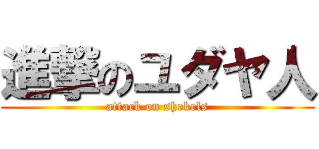 進撃のユダヤ人 (attack on shekels)