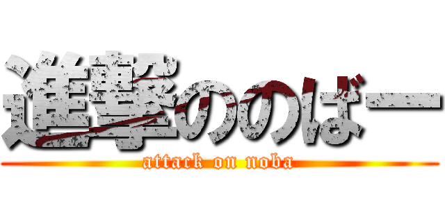 進撃ののばー (attack on noba)