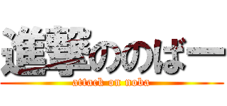 進撃ののばー (attack on noba)