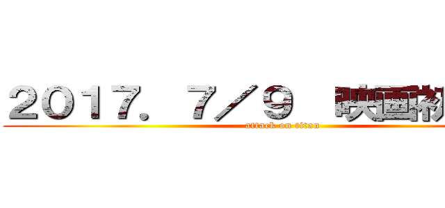 ２０１７．７／９  映画初公開！ (attack on titan)
