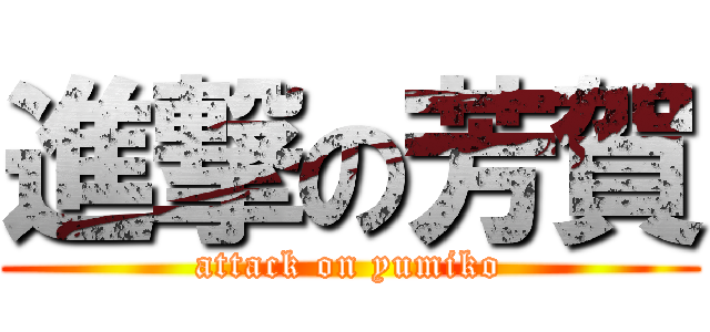 進撃の芳賀 (attack on yumiko)