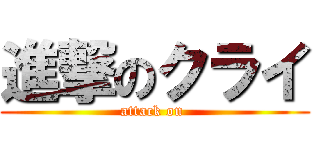 進撃のクライ (attack on )