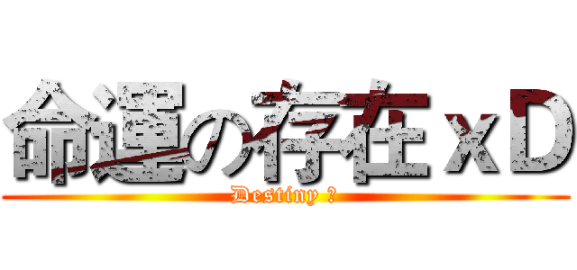 命運の存在ｘＤ (Destiny ♥)