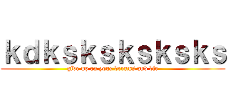 ｋｄｋｓｋｓｋｓｋｓｋｓ (give up on your dreams and die)