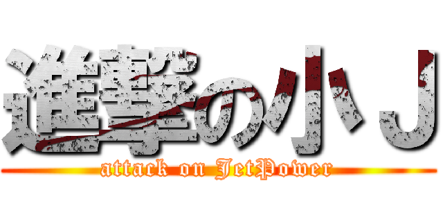 進撃の小Ｊ (attack on JetPower)