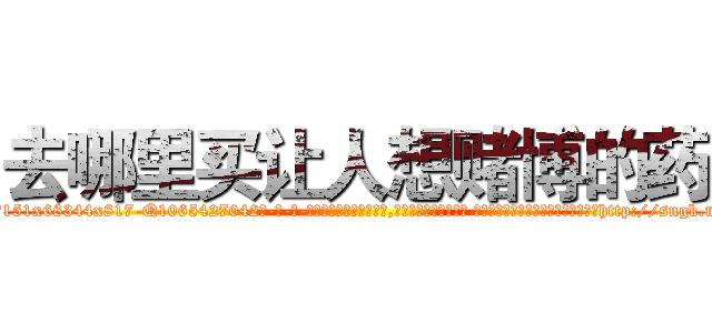 去哪里买让人想赌博的药 (去哪里买让人想赌博的药【电-话151x68344x817-Q1065427042元-吉-药-业】我们做的是长期生意,靠的是老客户长期支持 去哪里买让人想赌博的药在发表了一篇http://sngk.net/wbVYdB

参考消息网我们做的是长期生意,靠的是老客户长期支持也许我们早该意识到，就连鲍勃·霍斯金斯（金球奖戏剧类电影男主角 
)