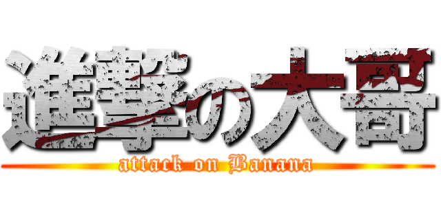進撃の大哥 (attack on Banana)