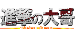進撃の大哥 (attack on Banana)