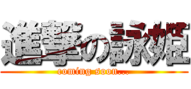 進撃の詠姫 (coming soon...)
