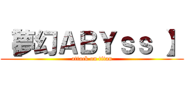【夢幻ＡＢＹｓｓ 】 (attack on titan)