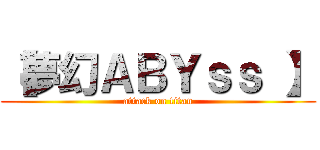 【夢幻ＡＢＹｓｓ 】 (attack on titan)