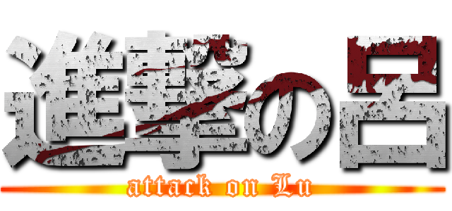 進撃の呂 (attack on Lu)