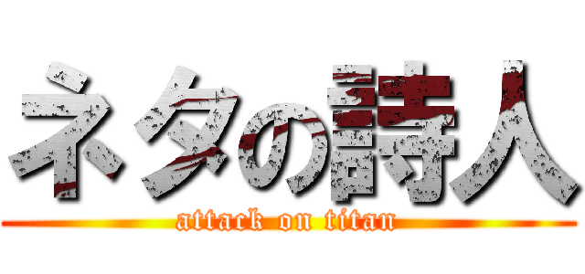 ネタの詩人 (attack on titan)