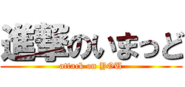 進撃のいまっど (attack on YOU)