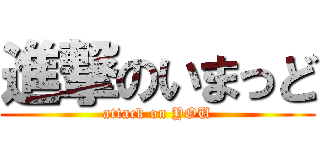 進撃のいまっど (attack on YOU)