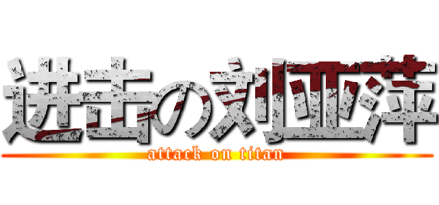 进击の刘亚萍 (attack on titan)