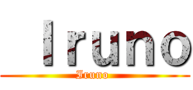  Ｉｒｕｎｏ (Iruno )
