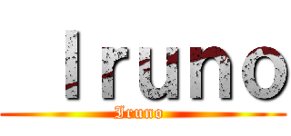  Ｉｒｕｎｏ (Iruno )