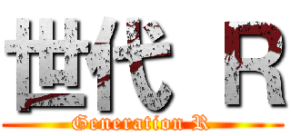 世代 Ｒ (Generation R)