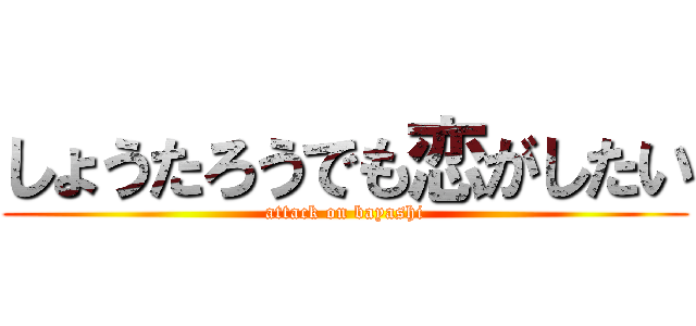 しょうたろうでも恋がしたい (attack on bayashi)