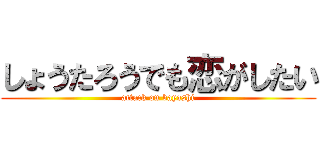 しょうたろうでも恋がしたい (attack on bayashi)