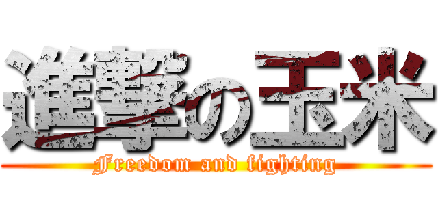 進撃の玉米 (Freedom and fighting)