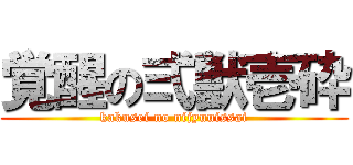 覚醒の弍獣壱砕 (kakusei no nijyuuissai)