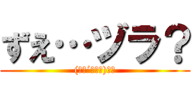 ずえ…ヅラ？ ((　･´ｰ･｀)ﾌｯ)