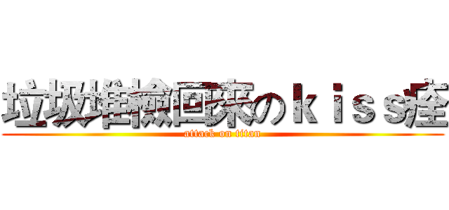 垃圾堆檢回來のｋｉｓｓ痊 (attack on titan)