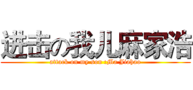 进击の我儿麻家浩 (attack on my son :Ma Jiahao)