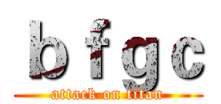 ｂｆｇｃ (attack on titan)